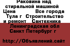 Раковина над стиральной машиной › Цена ­ 1 000 - Все города, Тула г. Строительство и ремонт » Сантехника   . Ленинградская обл.,Санкт-Петербург г.